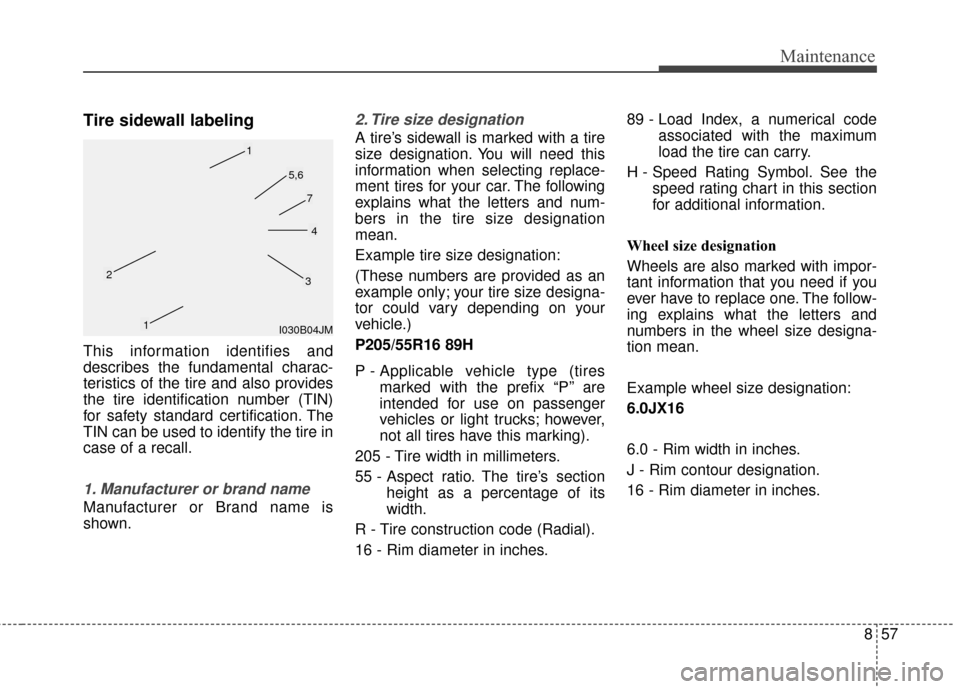 KIA Rondo 2017 3.G Owners Manual 857
Maintenance
Tire sidewall labeling
This information identifies and
describes the fundamental charac-
teristics of the tire and also provides
the tire identification number (TIN)
for safety standar