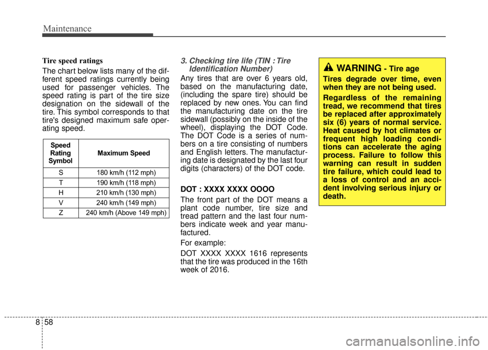 KIA Carens 2017 3.G Owners Manual Maintenance
58
8
Tire speed ratings  
The chart below lists many of the dif-
ferent speed ratings currently being
used for passenger vehicles. The
speed rating is part of the tire size
designation on 