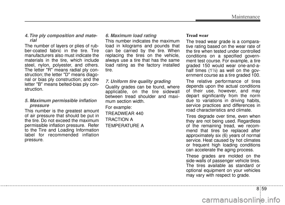 KIA Rondo 2017 3.G Owners Manual 859
Maintenance
4. Tire ply composition and mate-rial
The number of layers or plies of rub-
ber-coated fabric in the tire. Tire
manufacturers also must indicate the
materials in the tire, which includ