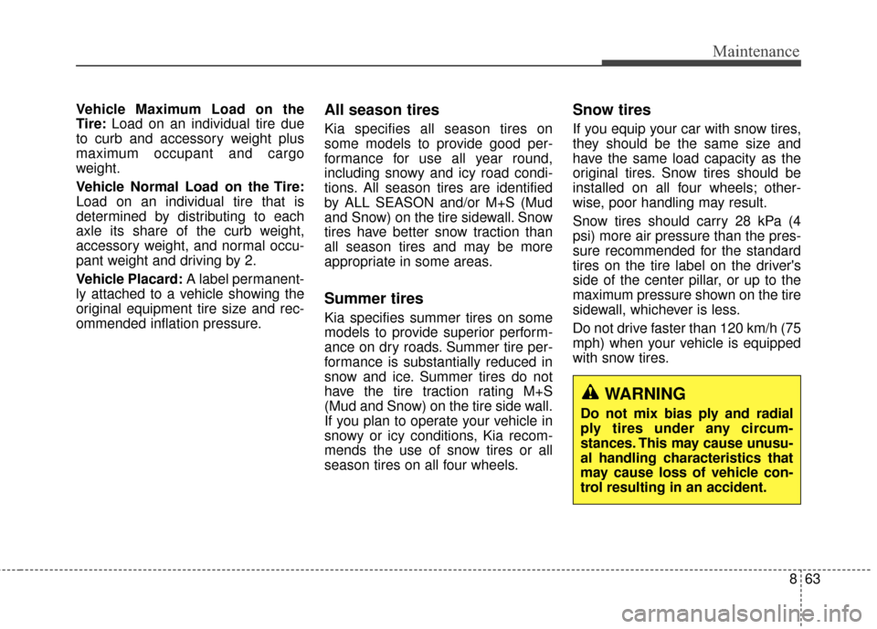 KIA Rondo 2017 3.G User Guide 863
Maintenance
Vehicle Maximum Load on the
Tire:Load on an individual tire due
to curb and accessory weight plus
maximum occupant and cargo
weight.
Vehicle Normal Load on the Tire:
Load on an individ