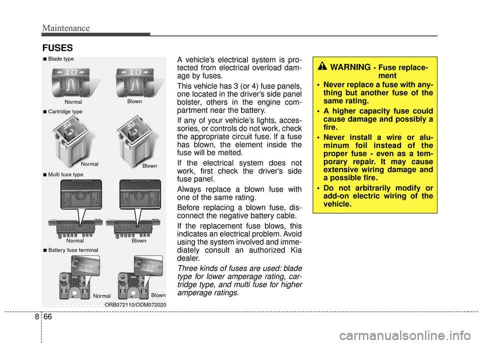 KIA Rondo 2017 3.G Owners Manual Maintenance
66
8
FUSES
A vehicle’s electrical system is pro-
tected from electrical overload dam-
age by fuses.
This vehicle has 3 (or 4) fuse panels,
one located in the driver’s side panel
bolste