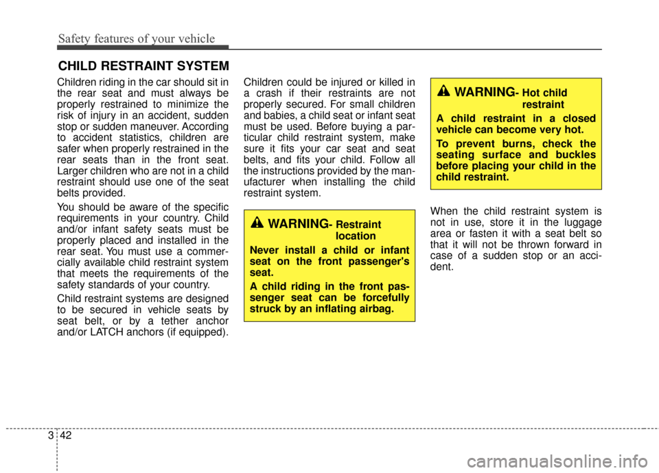 KIA Carens 2017 3.G User Guide Safety features of your vehicle
42
3
CHILD RESTRAINT SYSTEM
Children riding in the car should sit in
the rear seat and must always be
properly restrained to minimize the
risk of injury in an accident,