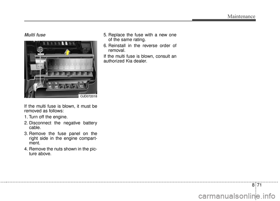 KIA Rondo 2017 3.G Owners Manual 871
Maintenance
Multi fuse
If the multi fuse is blown, it must be
removed as follows:
1. Turn off the engine.
2. Disconnect the negative batterycable.
3. Remove the fuse panel on the right side in the KIA Rondo 2017 3.G Owners Manual 871
Maintenance
Multi fuse
If the multi fuse is blown, it must be
removed as follows:
1. Turn off the engine.
2. Disconnect the negative batterycable.
3. Remove the fuse panel on the right side in the