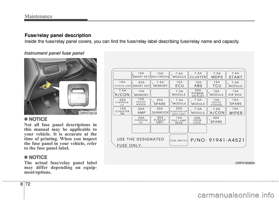 KIA Carens 2017 3.G Owners Manual Maintenance
72
8
Instrument panel fuse panel
✽ ✽
NOTICE
Not all fuse panel descriptions in
this manual may be applicable to
your vehicle. It is accurate at the
time of printing. When you inspect
t