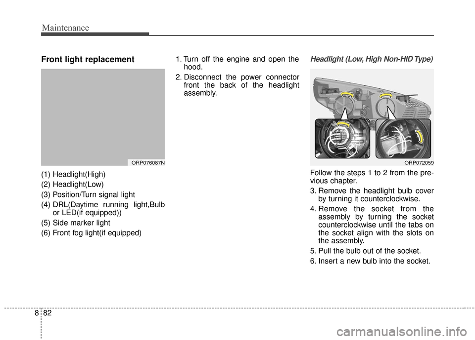 KIA Rondo 2017 3.G Owners Manual Maintenance
82
8
Front light replacement
(1) Headlight(High)
(2) Headlight(Low)
(3) Position/Turn signal light
(4) DRL(Daytime  running  light,Bulb
or LED(if equipped))
(5) Side marker light
(6) Front
