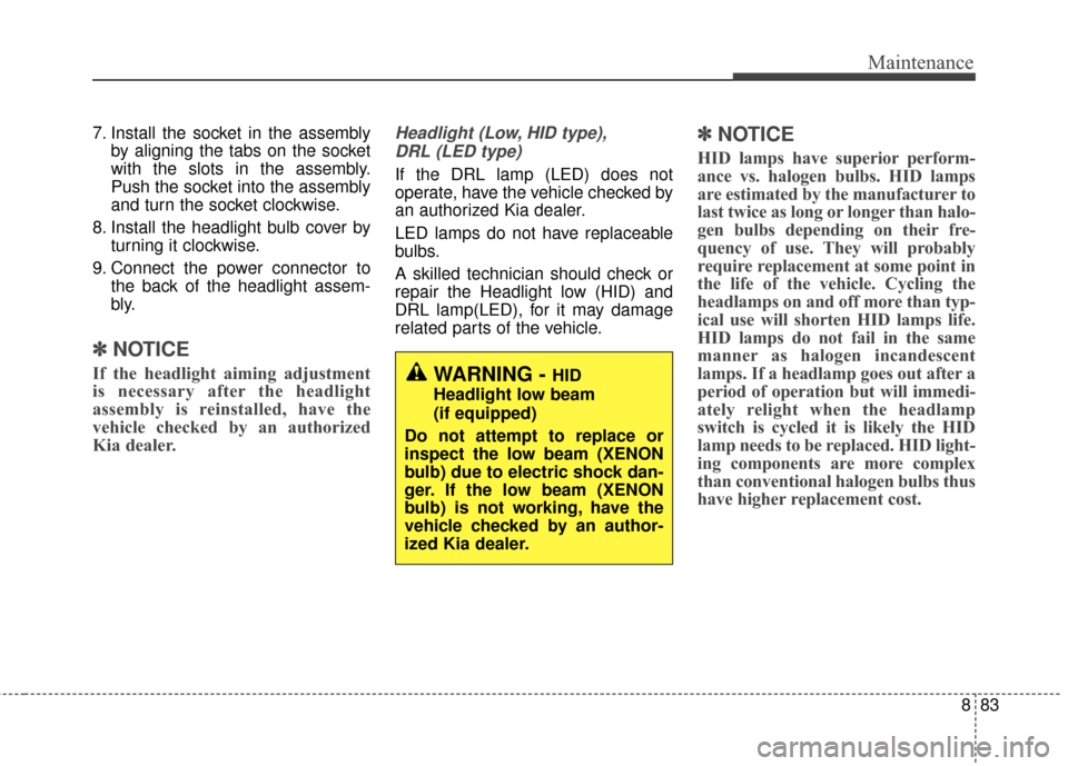 KIA Rondo 2017 3.G Owners Manual 883
Maintenance
7. Install the socket in the assemblyby aligning the tabs on the socket
with the slots in the assembly.
Push the socket into the assembly
and turn the socket clockwise.
8. Install the 