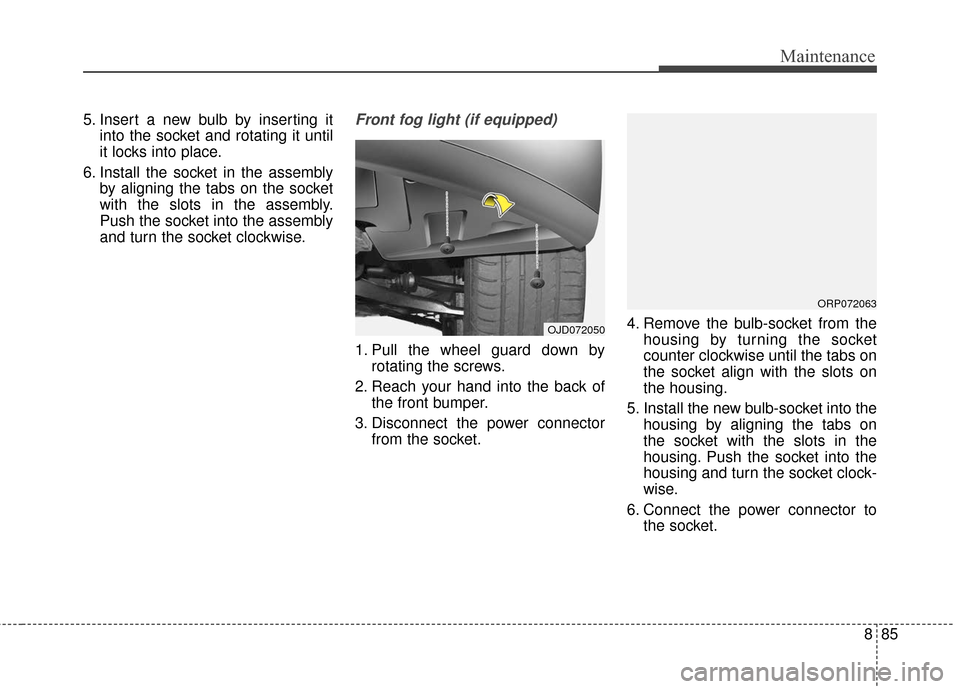 KIA Rondo 2017 3.G Owners Manual 885
Maintenance
5. Insert a new bulb by inserting itinto the socket and rotating it until
it locks into place.
6. Install the socket in the assembly by aligning the tabs on the socket
with the slots i
