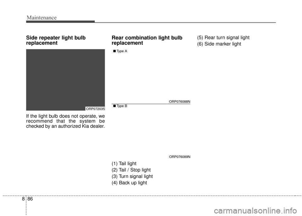 KIA Rondo 2017 3.G Owners Manual Maintenance
86
8
Side repeater light bulb
replacement  
If the light bulb does not operate, we
recommend that the system be
checked by an authorized Kia dealer.
Rear combination light bulb
replacement