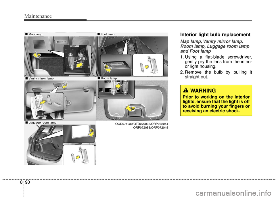 KIA Rondo 2017 3.G Owners Manual Maintenance
90
8
Interior light bulb replacement
Map lamp, Vanity mirror lamp,
Room lamp, Luggage room lamp and Foot lamp
1. Using a flat-blade screwdriver, gently pry the lens from the interi-
or lig KIA Rondo 2017 3.G Owners Manual Maintenance
90
8
Interior light bulb replacement
Map lamp, Vanity mirror lamp,
Room lamp, Luggage room lamp and Foot lamp
1. Using a flat-blade screwdriver, gently pry the lens from the interi-
or lig