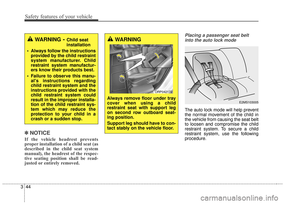 KIA Rondo 2017 3.G Workshop Manual Safety features of your vehicle
44
3
✽ ✽
NOTICE
If the vehicle headrest prevents
proper installation of a child seat (as
described in the child seat system
manual), the headrest of the respec-
tiv