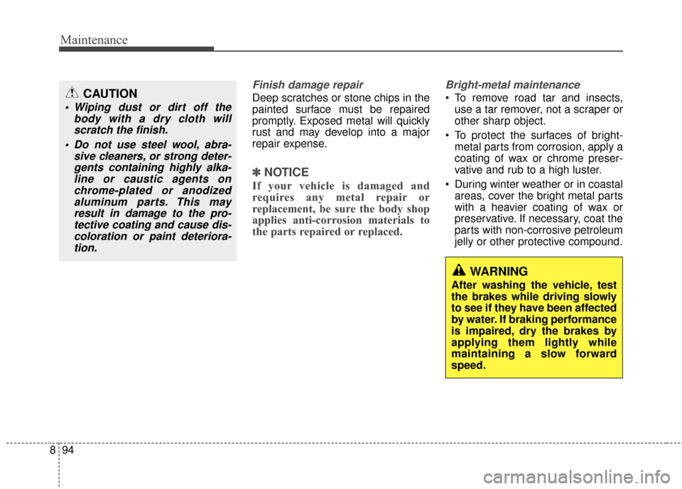KIA Carens 2017 3.G Owners Manual Maintenance
94
8
Finish damage repair 
Deep scratches or stone chips in the
painted surface must be repaired
promptly. Exposed metal will quickly
rust and may develop into a major
repair expense.
✽ 