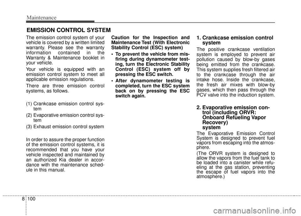 KIA Rondo 2017 3.G User Guide Maintenance
100
8
EMISSION CONTROL SYSTEM
The emission control system of your
vehicle is covered by a written limited
warranty. Please see the warranty
information contained in the
Warranty & Maintena