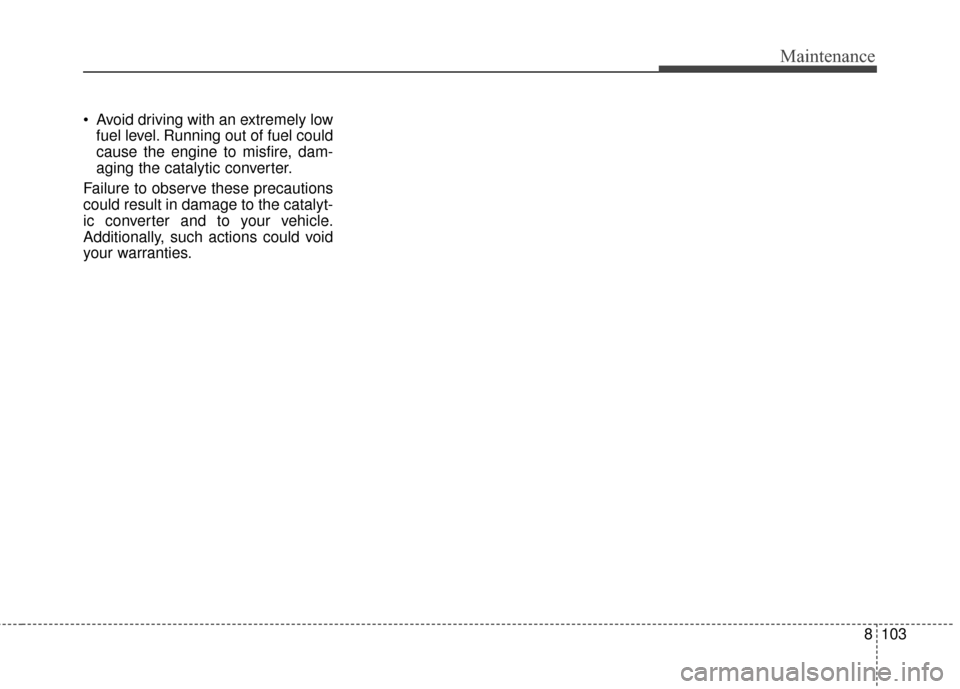 KIA Carens 2017 3.G Owners Manual 8103
Maintenance
 Avoid driving with an extremely lowfuel level. Running out of fuel could
cause the engine to misfire, dam-
aging the catalytic converter.
Failure to observe these precautions
could r