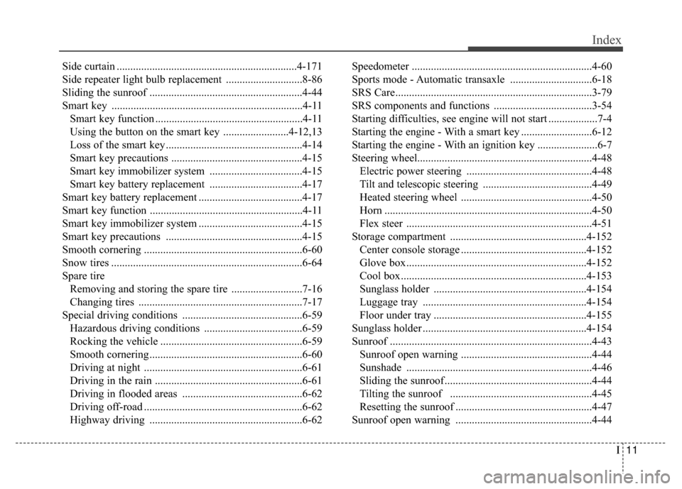 KIA Rondo 2017 3.G Owners Manual I11
Index
Side curtain ..................................................................4-171
Side repeater light bulb replacement ............................8-86
Sliding the sunroof ............... KIA Rondo 2017 3.G Owners Manual I11
Index
Side curtain ..................................................................4-171
Side repeater light bulb replacement ............................8-86
Sliding the sunroof ...............