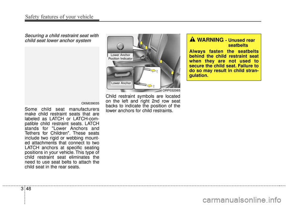 KIA Rondo 2017 3.G Repair Manual Safety features of your vehicle
48
3
Securing a child restraint seat with
child seat lower anchor system
Some child seat manufacturers
make child restraint seats that are
labeled as LATCH or LATCH-com