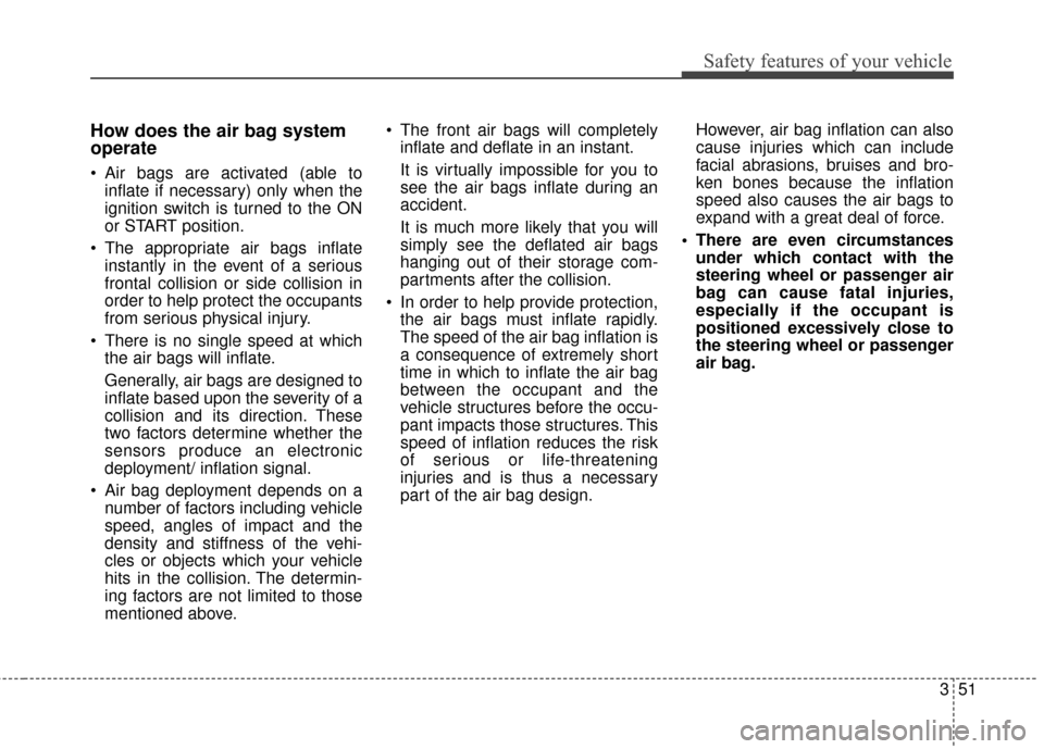 KIA Rondo 2017 3.G Repair Manual 351
Safety features of your vehicle
How does the air bag system
operate 
 Air bags are activated (able toinflate if necessary) only when the
ignition switch is turned to the ON
or START position.
 The