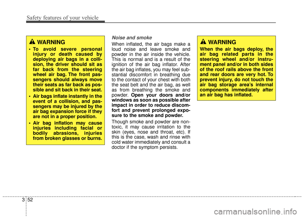 KIA Rondo 2017 3.G Repair Manual Safety features of your vehicle
52
3
Noise and smoke
When inflated, the air bags make a
loud noise and leave smoke and
powder in the air inside the vehicle.
This is normal and is a result of the
ignit