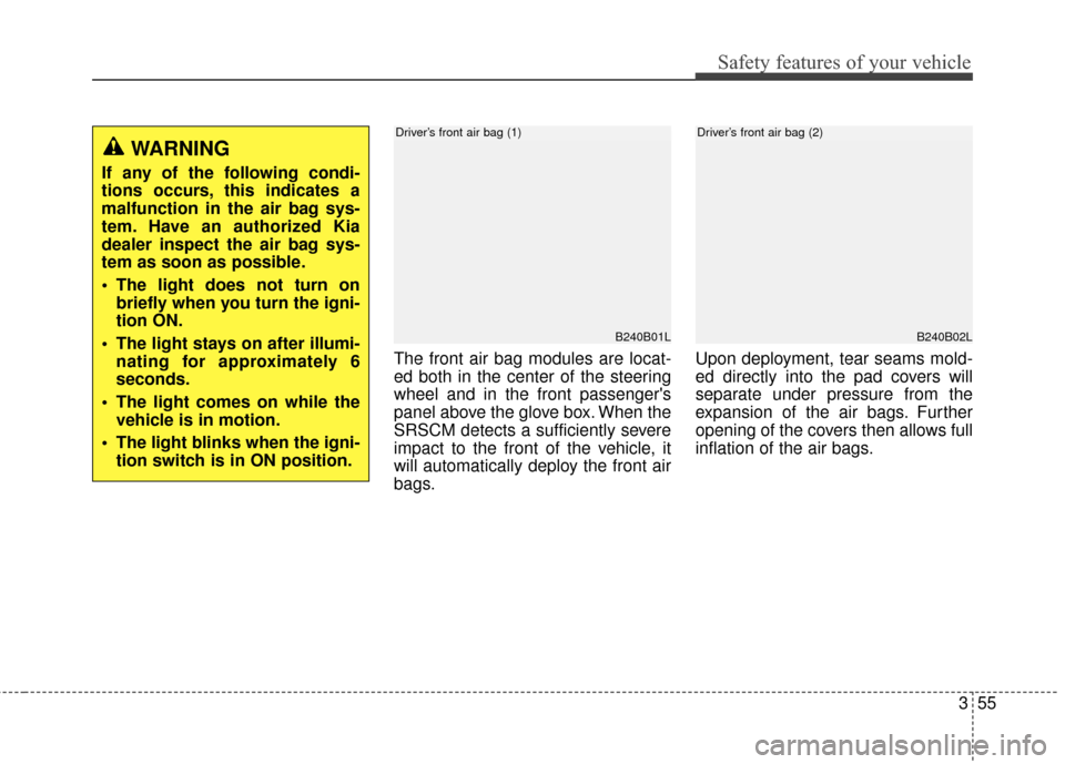 KIA Carens 2017 3.G Manual PDF 355
Safety features of your vehicle
The front air bag modules are locat-
ed both in the center of the steering
wheel and in the front passengers
panel above the glove box. When the
SRSCM detects a su