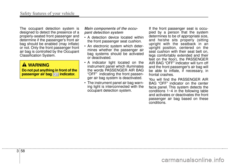 KIA Rondo 2017 3.G Owners Manual Safety features of your vehicle
58
3
The occupant detection system is
designed to detect the presence of a
properly-seated front passenger and
determine if the passengers front air
bag should be enab