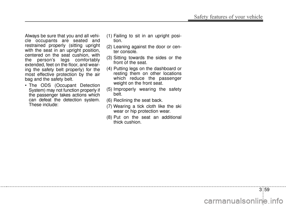 KIA Carens 2017 3.G Manual PDF 359
Safety features of your vehicle
Always be sure that you and all vehi-
cle occupants are seated and
restrained properly (sitting upright
with the seat in an upright position,
centered on the seat c