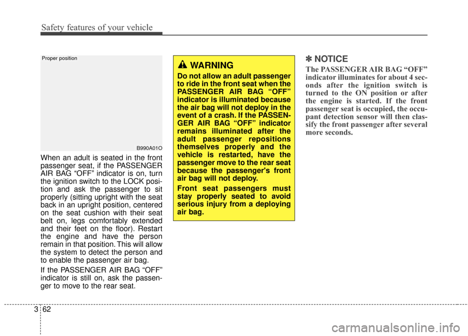 KIA Carens 2017 3.G Manual PDF Safety features of your vehicle
62
3
When an adult is seated in the front
passenger seat, if the PASSENGER
AIR BAG “OFF” indicator is on, turn
the ignition switch to the LOCK posi-
tion and ask th