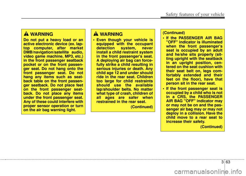 KIA Rondo 2017 3.G Owners Manual 363
Safety features of your vehicle
WARNING
Do not put a heavy load or an
active electronic device (ex. lap-
top computer, after market
DMB/navigation/satellite audio,
video game machine, MP3, etc.)
i