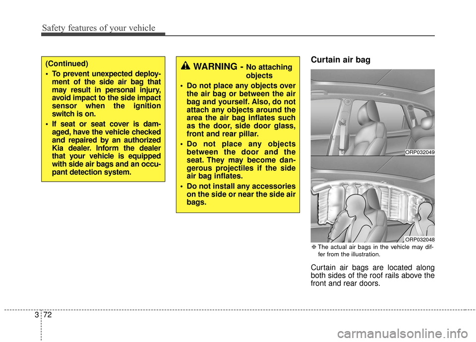 KIA Carens 2017 3.G Owners Manual Safety features of your vehicle
72
3
Curtain air bag
Curtain air bags are located along
both sides of the roof rails above the
front and rear doors.
(Continued)
To prevent unexpected deploy-
ment of KIA Carens 2017 3.G Owners Manual Safety features of your vehicle
72
3
Curtain air bag
Curtain air bags are located along
both sides of the roof rails above the
front and rear doors.
(Continued)
To prevent unexpected deploy-
ment of