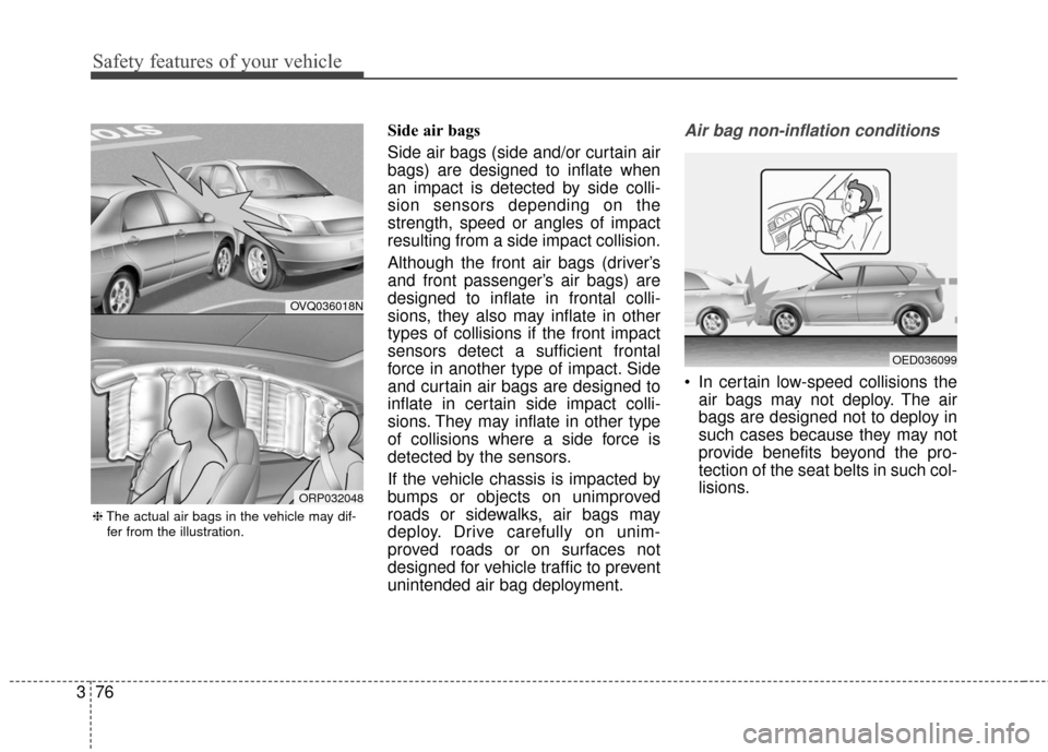 KIA Carens 2017 3.G Owners Manual Safety features of your vehicle
76
3
Side air bags
Side air bags (side and/or curtain air
bags) are designed to inflate when
an impact is detected by side colli-
sion sensors depending on the
strength