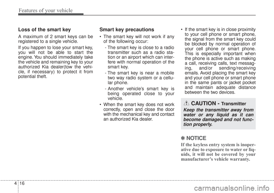 KIA Sorento 2017 3.G Owners Manual Features of your vehicle
16
4
Loss of the smart key
A maximum of 2 smart keys can be
registered to a single vehicle.
If you happen to lose your smart key,
you will not be able to start the
engine. You