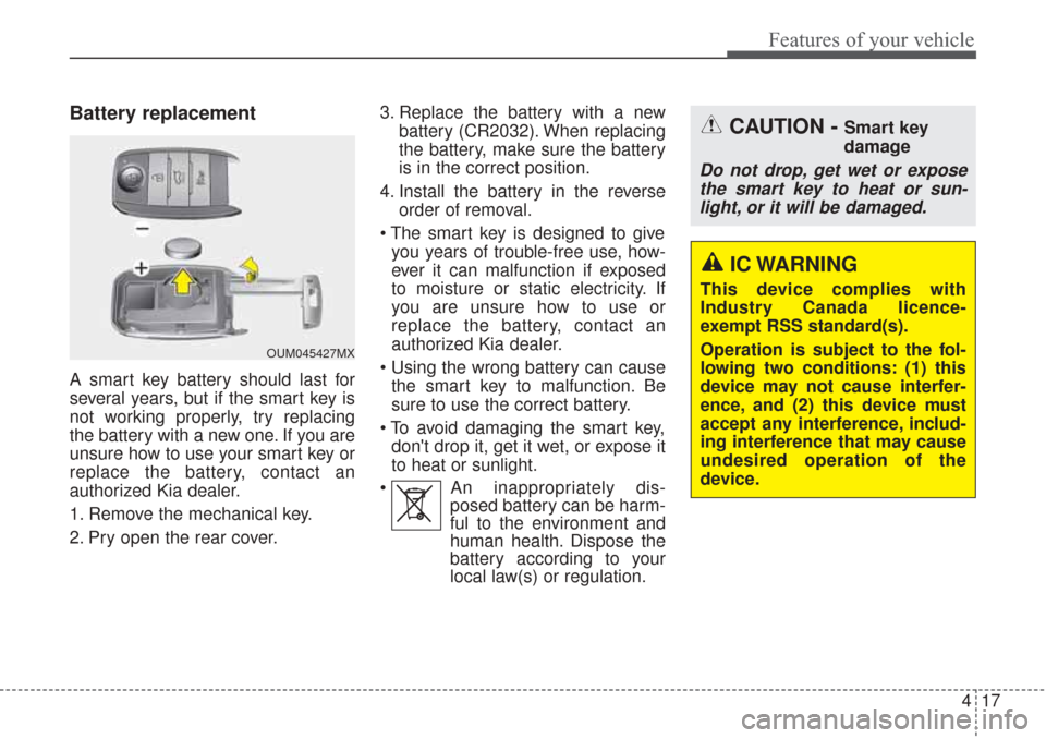 KIA Sorento 2017 3.G Workshop Manual 417
Features of your vehicle
Battery replacement
A smart key battery should last for
several years, but if the smart key is
not working properly, try replacing
the battery with a new one. If you are
u