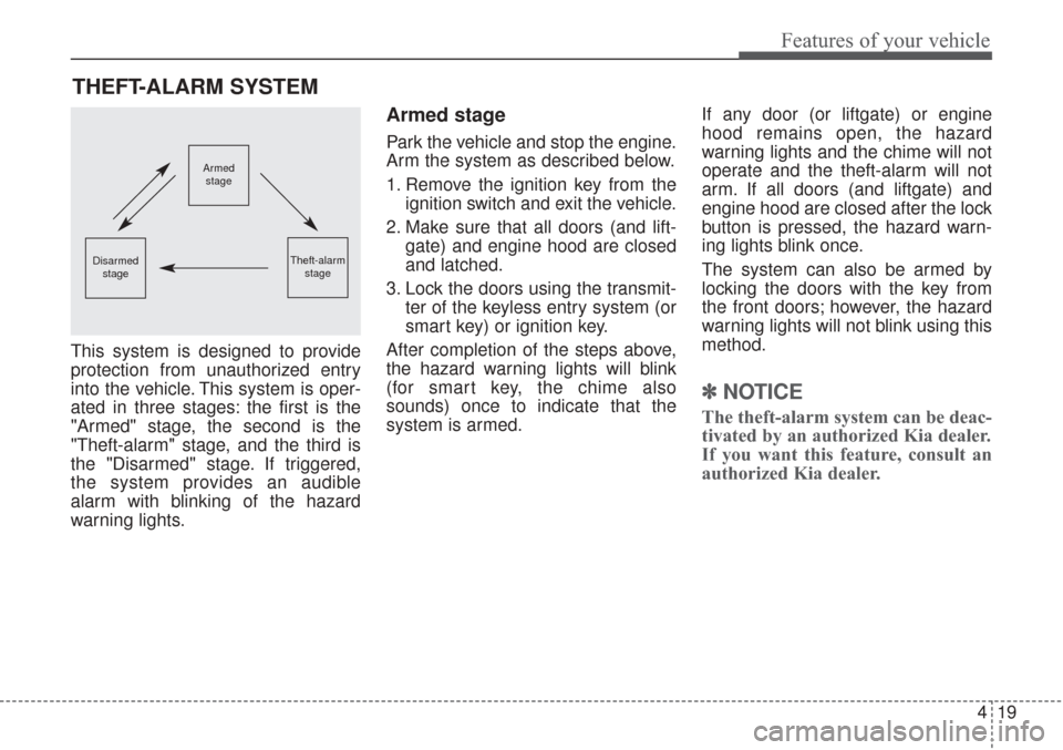 KIA Sorento 2017 3.G Workshop Manual 419
Features of your vehicle
This system is designed to provide
protection from unauthorized entry
into the vehicle. This system is oper-
ated in three stages: the first is the
"Armed" stage, the seco