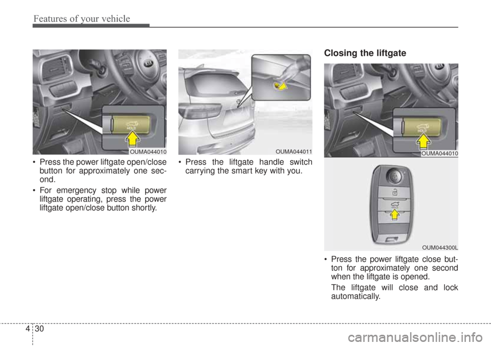 KIA Sorento 2017 3.G Owners Manual Features of your vehicle
30
4
 Press the power liftgate open/close
button for approximately one sec-
ond.
 For emergency stop while power liftgate operating, press the power
liftgate open/close button