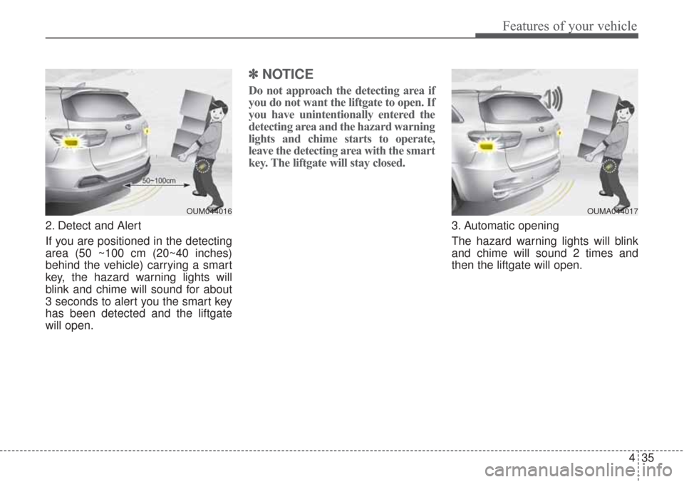 KIA Sorento 2017 3.G Owners Manual 435
Features of your vehicle
2. Detect and Alert
If you are positioned in the detecting
area (50 ~100 cm (20~40 inches)
behind the vehicle) carrying a smart
key, the hazard warning lights will
blink a