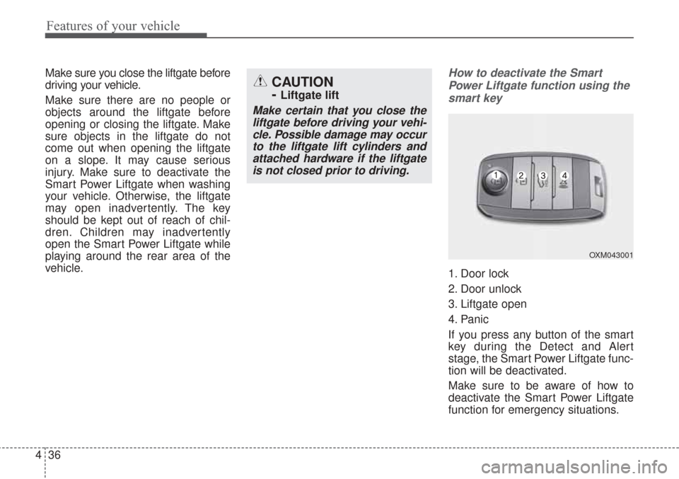 KIA Sorento 2017 3.G Owners Manual Features of your vehicle
36
4
Make sure you close the liftgate before
driving your vehicle.
Make sure there are no people or
objects around the liftgate before
opening or closing the liftgate. Make
su KIA Sorento 2017 3.G Owners Manual Features of your vehicle
36
4
Make sure you close the liftgate before
driving your vehicle.
Make sure there are no people or
objects around the liftgate before
opening or closing the liftgate. Make
su