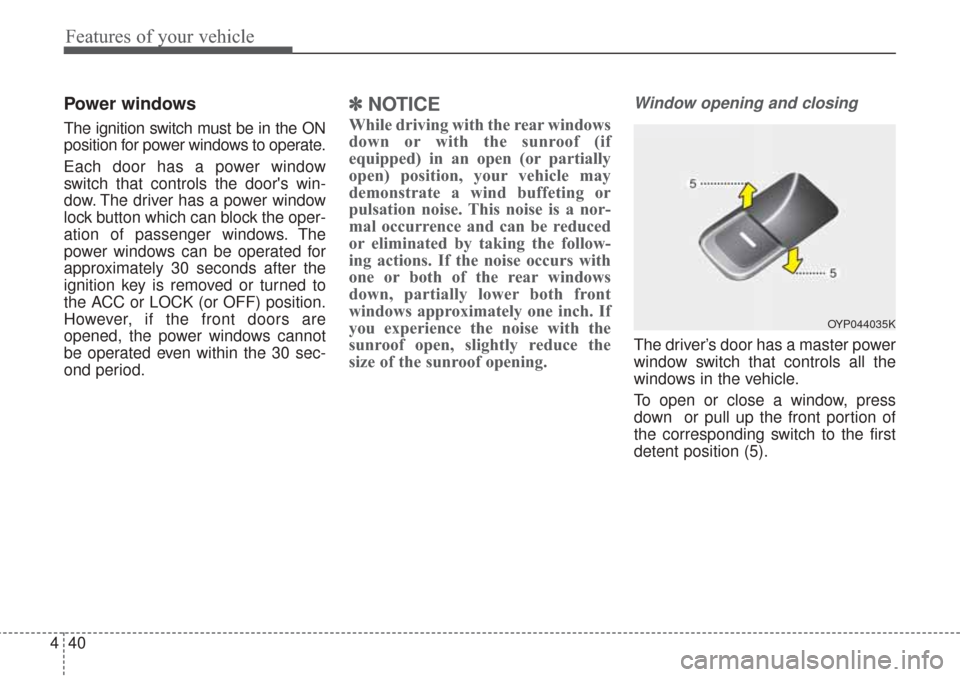 KIA Sorento 2017 3.G Owners Manual Features of your vehicle
40
4
Power windows
The ignition switch must be in the ON
position for power windows to operate.
Each door has a power window
switch that controls the doors win-
dow. The driv