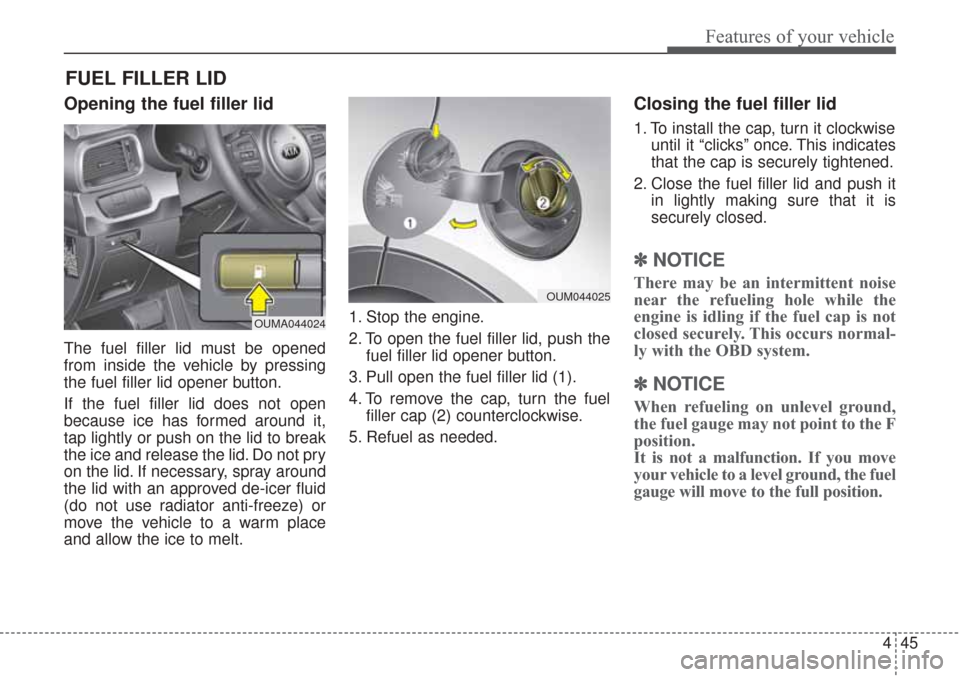 KIA Sorento 2017 3.G Owners Manual 445
Features of your vehicle
Opening the fuel filler lid
The fuel filler lid must be opened
from inside the vehicle by pressing
the fuel filler lid opener button.
If the fuel filler lid does not open
KIA Sorento 2017 3.G Owners Manual 445
Features of your vehicle
Opening the fuel filler lid
The fuel filler lid must be opened
from inside the vehicle by pressing
the fuel filler lid opener button.
If the fuel filler lid does not open