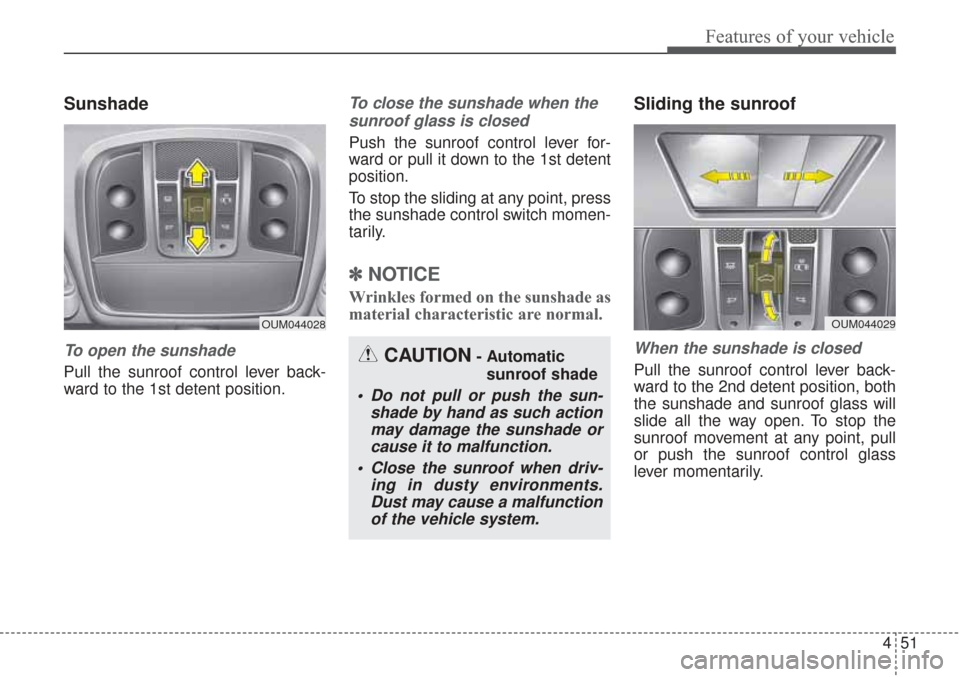 KIA Sorento 2017 3.G Owners Manual 451
Features of your vehicle
Sunshade
To open the sunshade
Pull the sunroof control lever back-
ward to the 1st detent position.
To close the sunshade when thesunroof glass is closed
Push the sunroof 