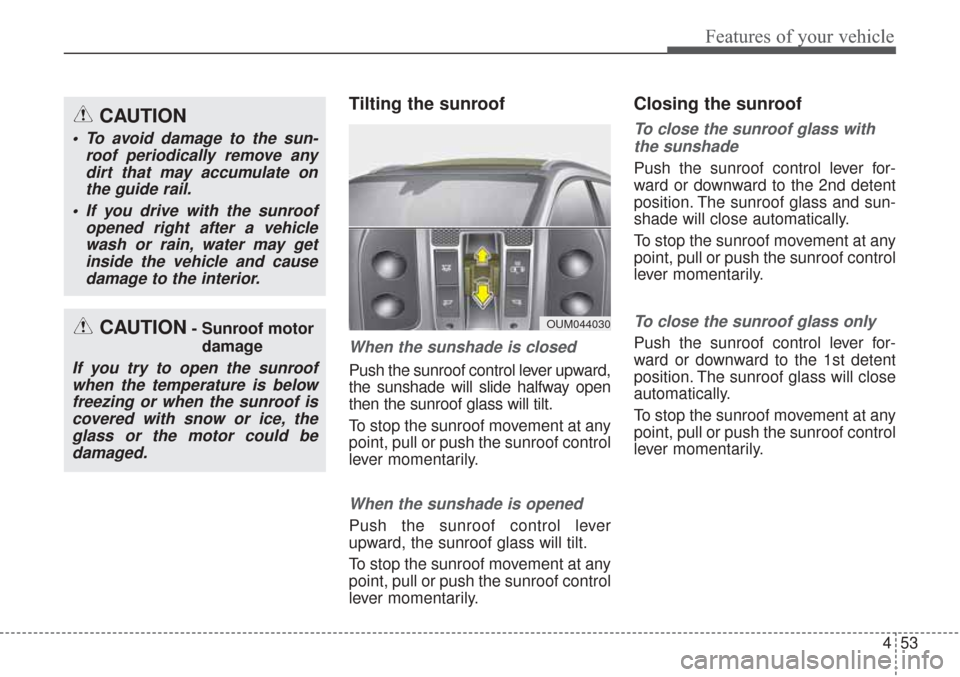 KIA Sorento 2017 3.G Owners Manual 453
Features of your vehicle
Tilting the sunroof 
When the sunshade is closed
Push the sunroof control lever upward,
the sunshade will slide halfway open
then the sunroof glass will tilt.
To stop the 