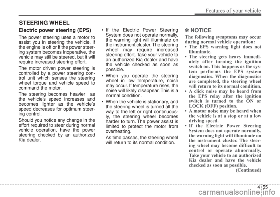 KIA Sorento 2017 3.G Owners Manual 455
Features of your vehicle
Electric power steering (EPS)
The power steering uses a motor to
assist you in steering the vehicle. If
the engine is off or if the power steer-
ing system becomes inopera