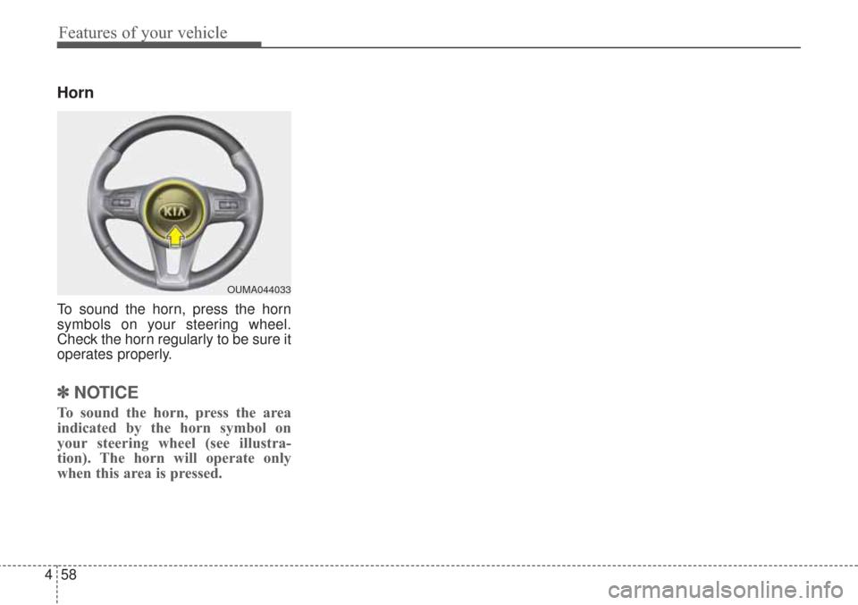 KIA Sorento 2017 3.G Owners Manual Features of your vehicle
58
4
Horn
To sound the horn, press the horn
symbols on your steering wheel.
Check the horn regularly to be sure it
operates properly.
✽ ✽
NOTICE
To sound the horn, press t KIA Sorento 2017 3.G Owners Manual Features of your vehicle
58
4
Horn
To sound the horn, press the horn
symbols on your steering wheel.
Check the horn regularly to be sure it
operates properly.
✽ ✽
NOTICE
To sound the horn, press t