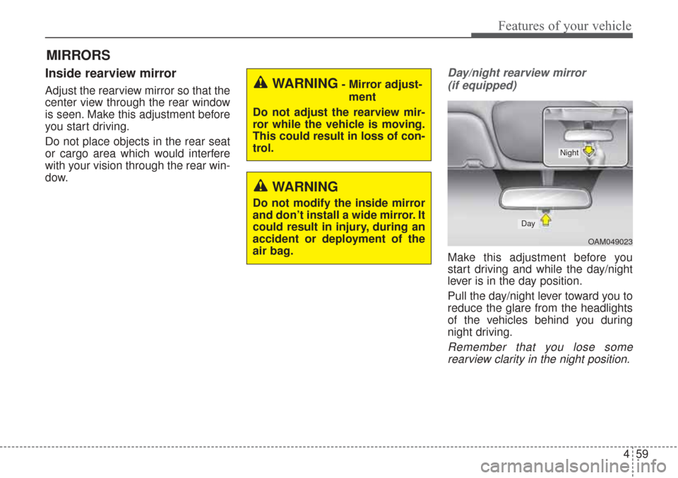 KIA Sorento 2017 3.G User Guide 459
Features of your vehicle
MIRRORS
Inside rearview mirror
Adjust the rearview mirror so that the
center view through the rear window
is seen. Make this adjustment before
you start driving.
Do not pl