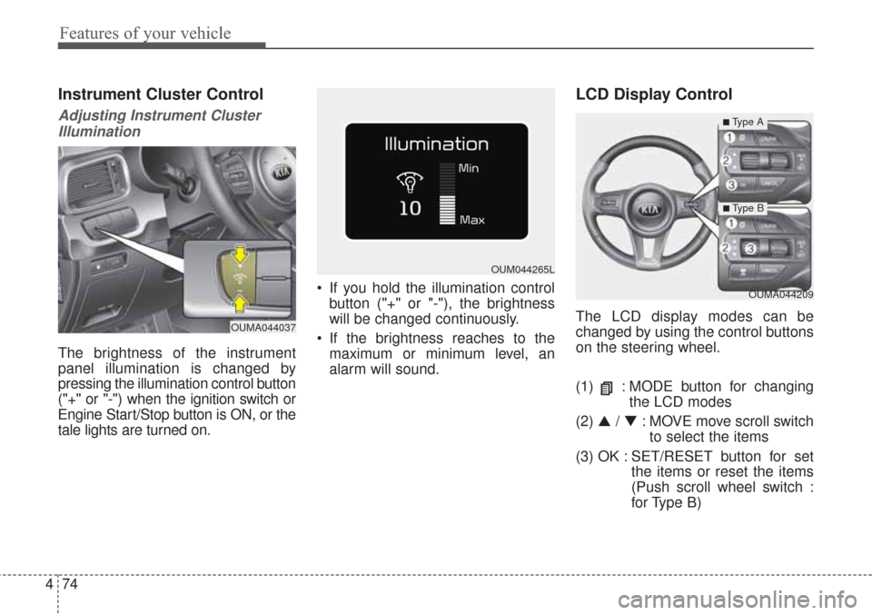 KIA Sorento 2017 3.G User Guide Features of your vehicle
74
4
Instrument Cluster Control
Adjusting Instrument Cluster
Illumination
The brightness of the instrument
panel illumination is changed by
pressing the illumination control b KIA Sorento 2017 3.G User Guide Features of your vehicle
74
4
Instrument Cluster Control
Adjusting Instrument Cluster
Illumination
The brightness of the instrument
panel illumination is changed by
pressing the illumination control b