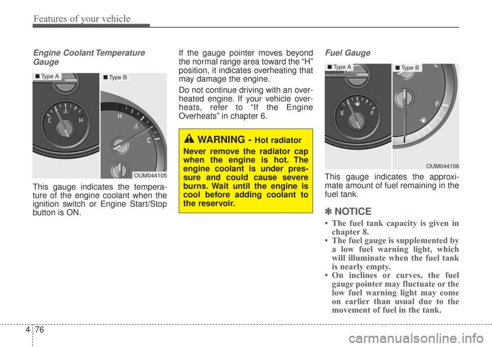 KIA Sorento 2017 3.G Owners Manual Features of your vehicle
76
4
Engine Coolant Temperature
Gauge
This gauge indicates the tempera-
ture of the engine coolant when the
ignition switch or Engine Start/Stop
button is ON. If the gauge poi