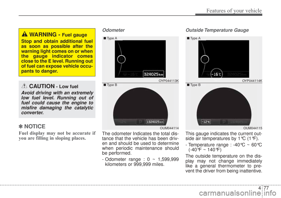 KIA Sorento 2017 3.G Owners Manual 477
Features of your vehicle
✽ ✽NOTICE
Fuel display may not be accurate if
you are filling in sloping places.
Odometer
The odometer Indicates the total dis-
tance that the vehicle has been driv-
e KIA Sorento 2017 3.G Owners Manual 477
Features of your vehicle
✽ ✽NOTICE
Fuel display may not be accurate if
you are filling in sloping places.
Odometer
The odometer Indicates the total dis-
tance that the vehicle has been driv-
e