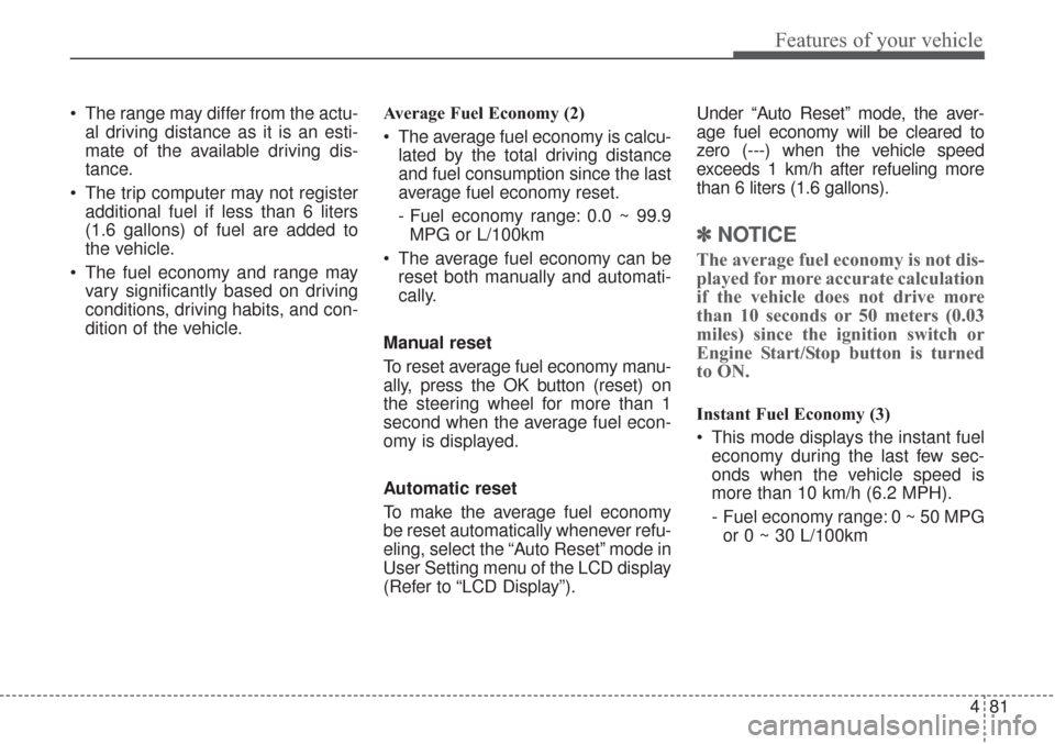 KIA Sorento 2017 3.G Owners Manual 481
Features of your vehicle
 The range may differ from the actu-al driving distance as it is an esti-
mate of the available driving dis-
tance.
 The trip computer may not register additional fuel if 