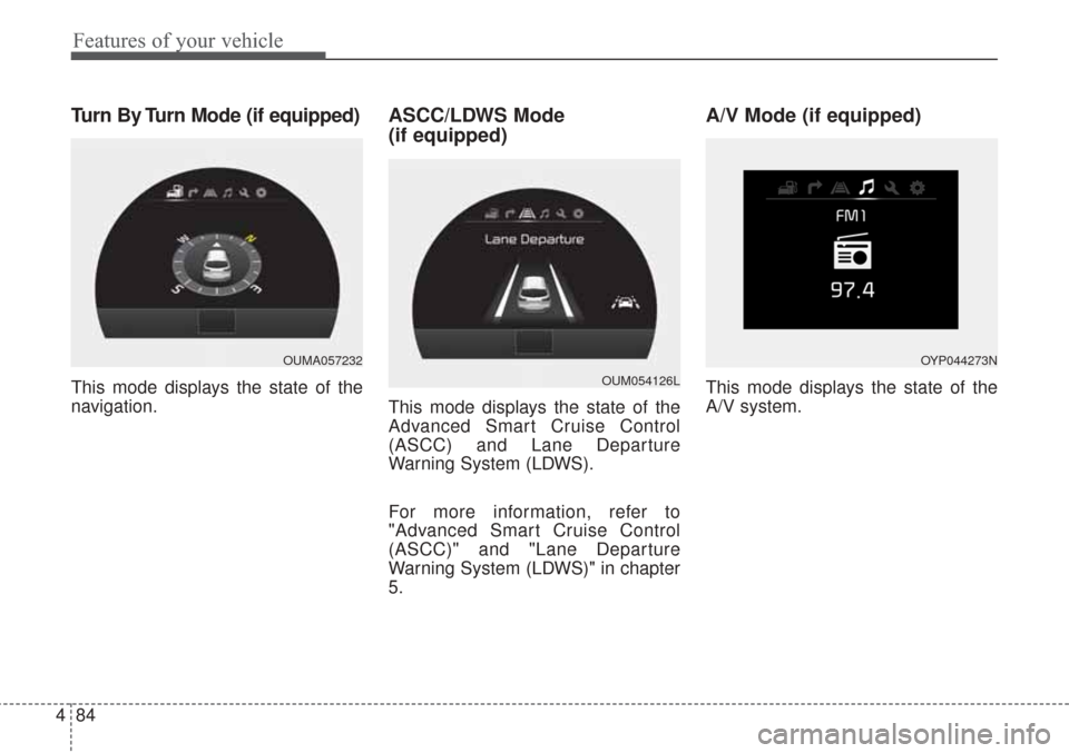 KIA Sorento 2017 3.G Owners Manual Features of your vehicle
84
4
Turn By Turn Mode (if equipped)
This mode displays the state of the
navigation.
ASCC/LDWS Mode 
(if equipped)
This mode displays the state of the
Advanced Smart Cruise Co