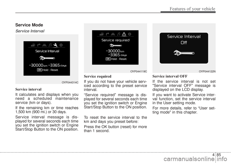 KIA Sorento 2017 3.G Service Manual 485
Features of your vehicle
Service Mode
Service Interval
Service interval
It calculates and displays when you
need a scheduled maintenance
service (km or days).
If the remaining km or time reaches
1