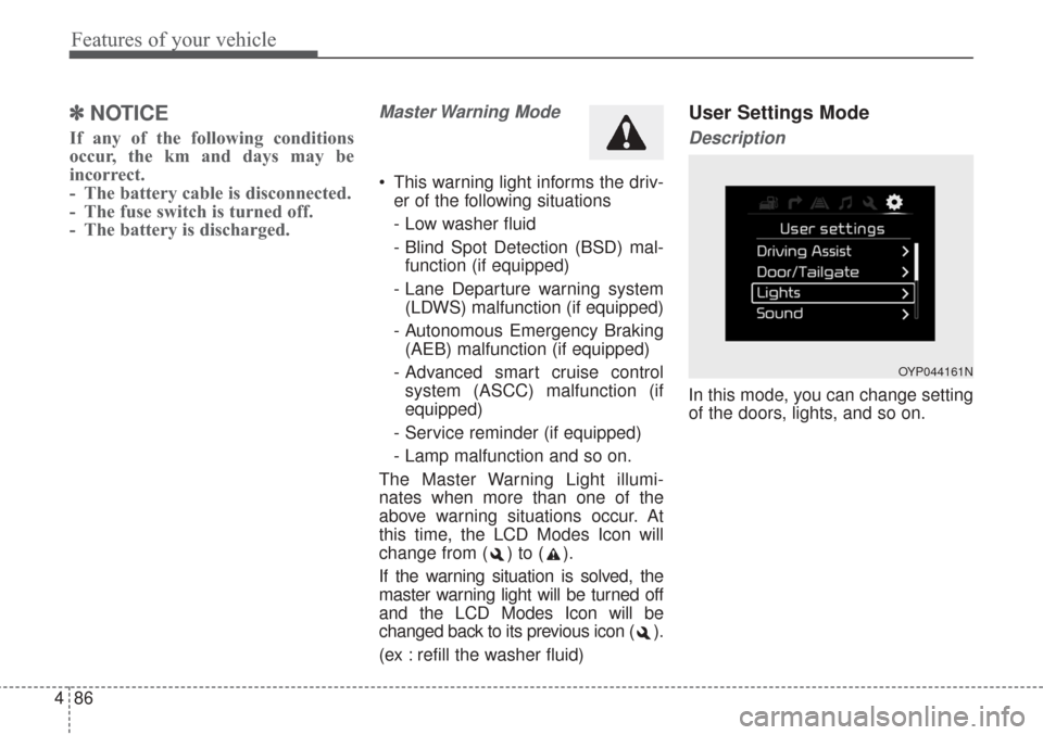 KIA Sorento 2017 3.G User Guide Features of your vehicle
86
4
✽ ✽
NOTICE 
If any of the following conditions
occur, the km and days may be
incorrect.
- The battery cable is disconnected.
- The fuse switch is turned off.
- The ba