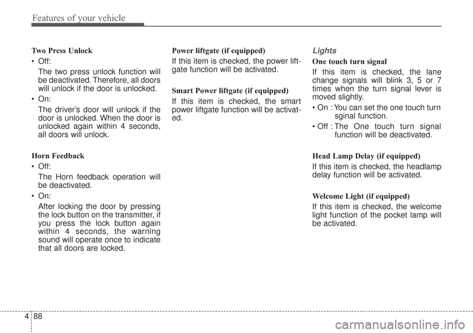 KIA Sorento 2017 3.G User Guide Features of your vehicle
88
4
Two Press Unlock
 Off:
The two press unlock function will
be deactivated. Therefore, all doors
will unlock if the door is unlocked.
 On: The driver’s door will unlock i