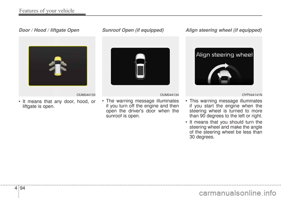 KIA Sorento 2017 3.G Owners Manual Features of your vehicle
94
4
Door / Hood / liftgate Open
 It means that any door, hood, or
liftgate is open.
Sunroof Open (if equipped)
 The warning message illuminates
if you turn off the engine and